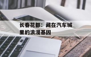 长春花都：藏在汽车城里的浪漫基因