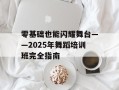 零基础也能闪耀舞台——2025年舞蹈培训班完全指南