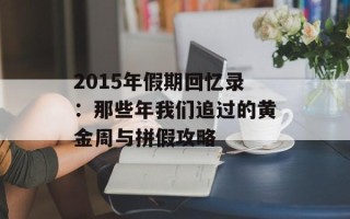 2015年假期回忆录：那些年我们追过的黄金周与拼假攻略