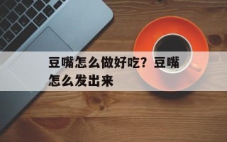 豆嘴怎么做好吃？豆嘴怎么发出来