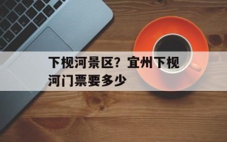 下枧河景区？宜州下枧河门票要多少