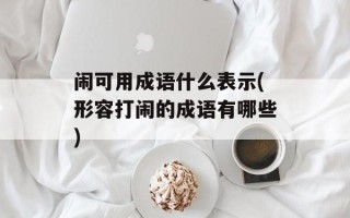 闹可用成语什么表示(形容打闹的成语有哪些)