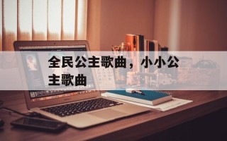 全民公主歌曲，小小公主歌曲