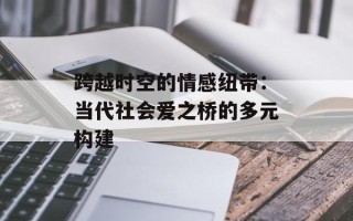 跨越时空的情感纽带：当代社会爱之桥的多元构建