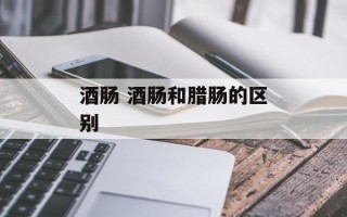 酒肠 酒肠和腊肠的区别