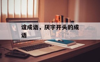 谊成语，厌字开头的成语
