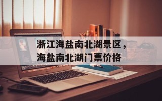 浙江海盐南北湖景区，海盐南北湖门票价格