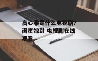 高心雅是什么电视剧？闺蜜嫁到 电视剧在线观看