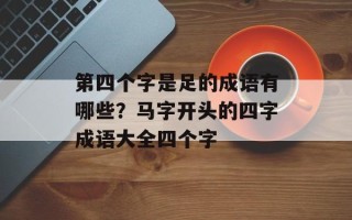 第四个字是足的成语有哪些？马字开头的四字成语大全四个字