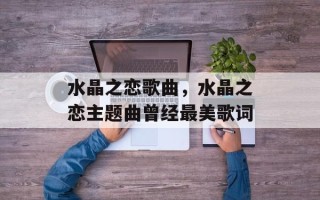 水晶之恋歌曲，水晶之恋主题曲曾经最美歌词