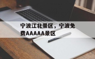 宁波江北景区，宁波免费AAAAA景区
