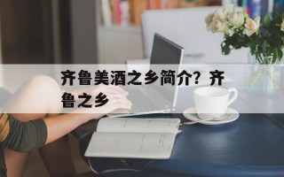 齐鲁美酒之乡简介？齐鲁之乡