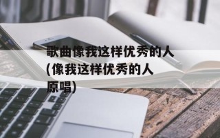 歌曲像我这样优秀的人(像我这样优秀的人 原唱)