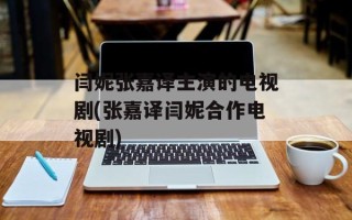 闫妮张嘉译主演的电视剧(张嘉译闫妮合作电视剧)