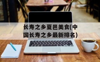 长寿之乡夏邑美食(中国长寿之乡最新排名)