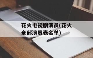 花火电视剧演员(花火全部演员表名单)