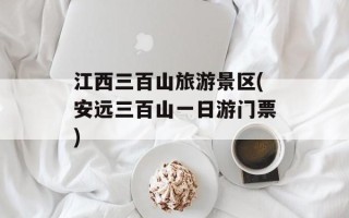 江西三百山旅游景区(安远三百山一日游门票)
