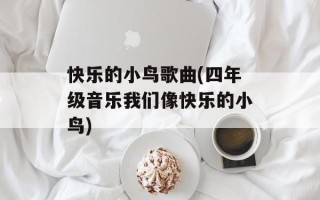 快乐的小鸟歌曲(四年级音乐我们像快乐的小鸟)