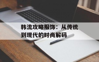 韩流攻略服饰：从传统到现代的时尚解码