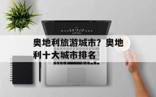 奥地利旅游城市？奥地利十大城市排名