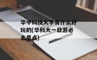 华中科技大学有什么好玩的(华科大一日游必去景点)