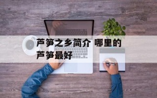 芦笋之乡简介 哪里的芦笋最好
