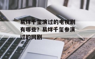 易烊千玺演过的电视剧有哪些？易烊千玺参演过的网剧