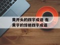 黄开头的四字成语 有黄字的惊艳四字成语