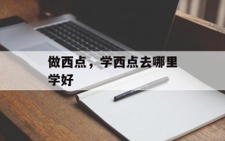 做西点，学西点去哪里学好