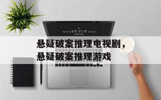 悬疑破案推理电视剧，悬疑破案推理游戏
