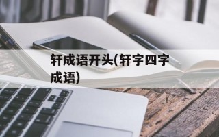 轩成语开头(轩字四字成语)