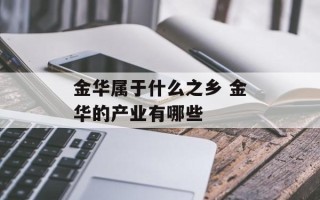 金华属于什么之乡 金华的产业有哪些