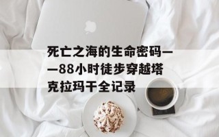 死亡之海的生命密码——88小时徒步穿越塔克拉玛干全记录