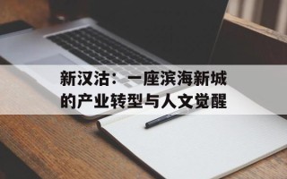 新汉沽：一座滨海新城的产业转型与人文觉醒