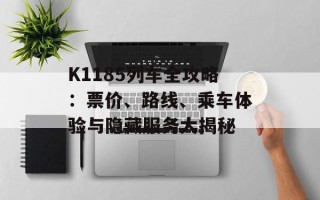 K1185列车全攻略：票价、路线、乘车体验与隐藏服务大揭秘