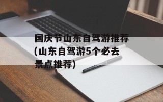 国庆节山东自驾游推荐(山东自驾游5个必去景点推荐)