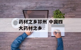 药材之乡祁州 中国四大药材之乡
