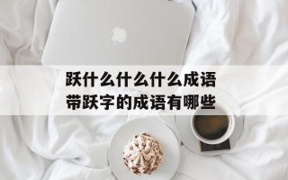 跃什么什么什么成语 带跃字的成语有哪些