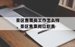 景区售票员工作怎么样，景区售票岗位职责