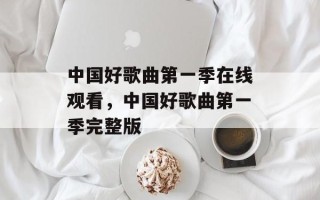 中国好歌曲第一季在线观看，中国好歌曲第一季完整版
