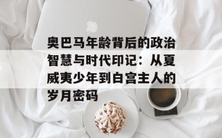 奥巴马年龄背后的政治智慧与时代印记：从夏威夷少年到白宫主人的岁月密码
