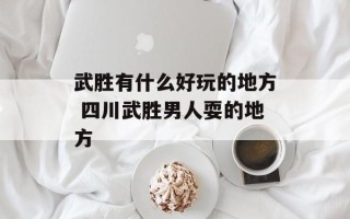 武胜有什么好玩的地方 四川武胜男人耍的地方