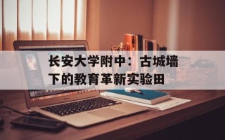 长安大学附中：古城墙下的教育革新实验田