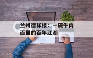 兰州德祥楼：一碗牛肉面里的百年江湖