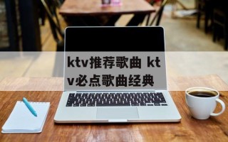 ktv推荐歌曲 ktv必点歌曲经典