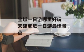 宝坻一日游哪里好玩 天津宝坻一日游最佳景点