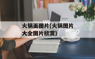 火锅面图片(火锅图片大全图片欣赏)