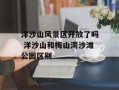 洋沙山风景区开放了吗 洋沙山和梅山湾沙滩公园区别