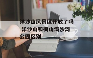 洋沙山风景区开放了吗 洋沙山和梅山湾沙滩公园区别