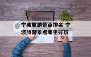 宁波旅游景点排名 宁波旅游景点哪里好玩